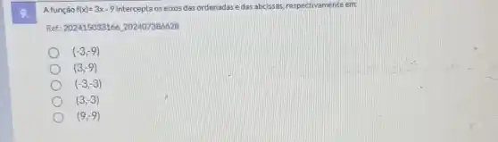 A função f(x)=3x-9 intercepta os eixos das ordenadas edas abcissas, respectivamente eme
Ref: 202415033166202407386628
(-3,-9)
(3,-9)
(-3,-3)
(3,-3)
(9,-9)