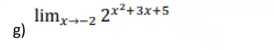 g)
lim _(xarrow -2)2^x^(2+3x+5)