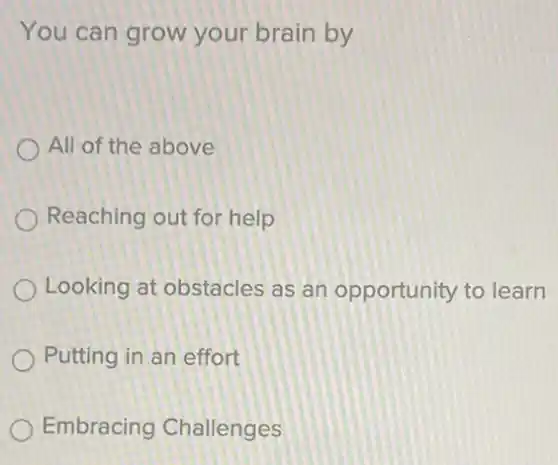 You can grow your brain by
All of the above
Reaching out for help
Looking at obstacles as an opportunity to learn
Putting in an effort
Embracing Challenges