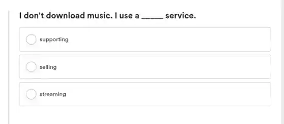 I don't download music . I use a __ service.
supporting
selling
streaming