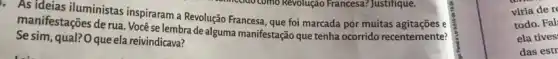 - As ideias iluministas inspiraram a Revolução Francesa que foi marcada por muitas e
Se sim, qual? O que ela reivindicava?
manifestações de rua. Vocé se lembra de alguma manifestação que tenha ocorrido recentemente?
viria de r
todo. Fal
ela tives
das estr