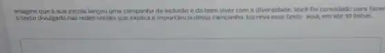 Imagine que a sua escola lançou uma campanha de e do bem viver com a diversidade. Vocé foi convidado para fazer
otexto divulgado nas redes sociais que explica a importância dessa campanha. Escreva esse texto aqui, em ate 10 linhas.