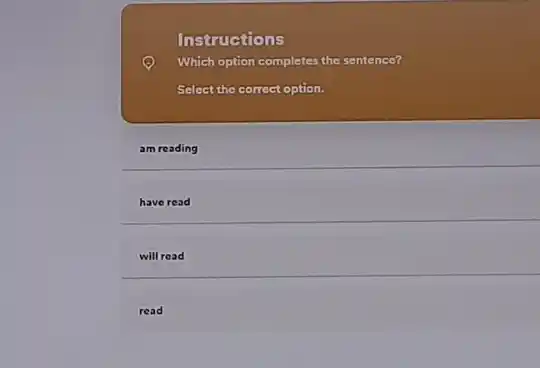 Instructions
Which option completes the sentence?
Select the correct option.
am reading
__
read
will read
read