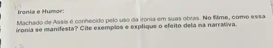 Ironia e Humor:
Machado de Assis é conhecido pelo uso da ironia em suas obras No filme, como essa
ironia se manifesta Cite exemplos e explique o efeito dela na narrativa.