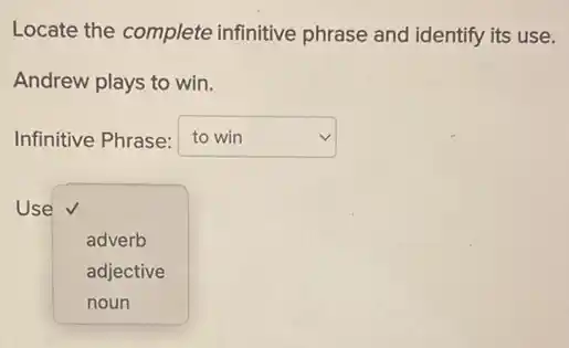 Locate the complete infinitive phrase and identify its use.
Andrew plays to win.
Infinitive Phrase: square  v
Use
square 
adverb
adjective