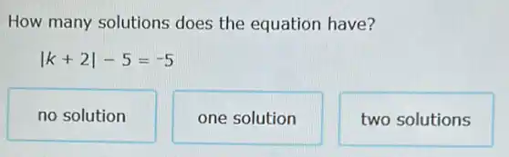 How many solutions does the equation have?
vert k+2vert -5=-5
no solution
one solution
two solutions