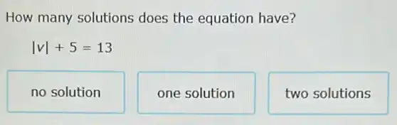 How many solutions does the equation have?
vert vvert +5=13
no solution
one solution
two solutions