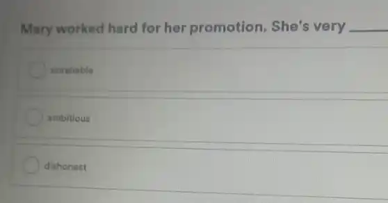 Mary worked hard for her promotion . She's very __
unreliable
ambitious
dishonest