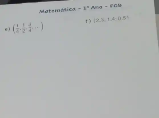 Matemática -1^0 Ano -FGB
e) ((1)/(4),(1)/(2),(3)/(4),ldots )
f)
(2,3;1,4;0,5)