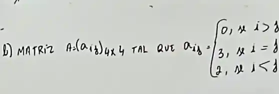 MATRiz A=(a_(i)} 4 times 4 TAL QUE a_(i j)=[0, & x & i>8 3, & x & i=8 2, & x & i<8.