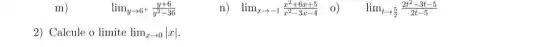 m)
lim _(yarrow 6^+)(y+6)/(y^2)-36
n) lim _(xarrow -1)(x^2+6x+5)/(x^2)-3x-4 0)
lim _(tarrow (5)/(2))(2t^2-3t-5)/(2t-5)
2) Calcule o limite lim _(xarrow 0)vert xvert