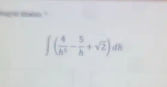 mogrel abaixo:
int ((4)/(h^5)-(5)/(h)+sqrt (2))dh