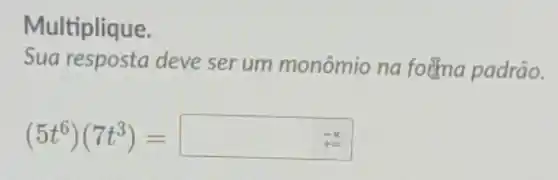 Multiplique.
Sua resposta deve ser um monômio na foếma padrão.
(5t^6)(7t^3)=