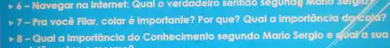 Navegar no internet:eualo verdadelro genuce sengle
> 7 - Pro você Flor color 6 importante?Por que?Qual o importancia do cold?
28-Quol (1)importancia (0)Conhecimento segundo Merio Sergio e cuora sua