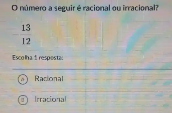 número a seguiré racional ou irracional?
-(13)/(12)
Escolha 1 resposta:
A ) Racional
B Irracional B