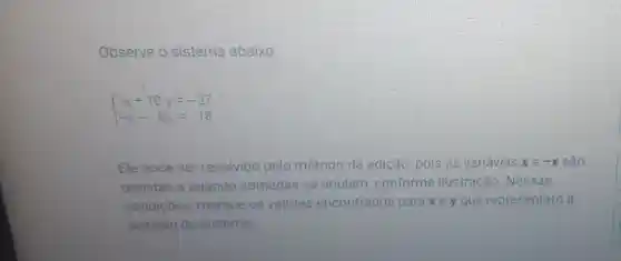 Observe 0 sistema abaixo:
 ) x+10y=-27 -x-5y=18 
Ele pode ser resolvido pelo método da adição pois as variáveis x e -x são
opostas e quando somadas se anulam, conforme ilustração. Nessas
condições marque os valores encontrados para xey que representam a
solução do sistema.