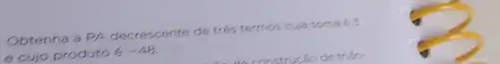 Obtenha a PA decrescente de t
trés termos cuja soma é 3
e cujo produto é
-48