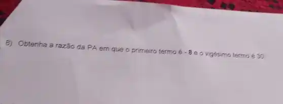 Obtenha a razão da PA em que o primeiro termo
acute (e)-8
e o vigésimo termo é 30.