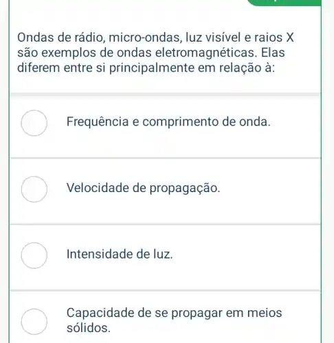 Ondas de rádio , micro-ondas, luz visivel e raios X
são exemplos de ondas eletromagnéticas . Elas
diferem entre si principalmente em relação à:
Frequência e comprimento de onda.
Velocidade de propagação.
Intensidade de luz.
Capacidade de se propagar em meios
sólidos.