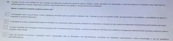 Paciente, 26 aros, sero terririno vern ate a Unidede de Satide para comula com queua de Inderal, careaxo, refries, difolidark de concentracio e perda de interesse em aturdarks antes valoruation ha
que os sintomas estǎo prejudicando em seu traksito e revela persamerios de inutitidade
Quanto a avaliacio da paciente, podemos concluir que?
A
rebaramento de humor di paciente de alcool e outras substincis pricothes junto an paciente e familizes nǎo e indicada no can em question device are percomentos de institutione e possibilidade de agravar o
B
Asolictacin de exames complementare:pode ser entendida como intervencion midica excessive, deverth ser correiderada em situarjo
de nào resposta ao tratamento medicamentoso para trarstomo de humor
C
trarstomo aletrvo bipolar
Omedico arricterte deve investigar na historia do paciente sobre momentos de grande craitaciso, aurrento
da energia elouda libido como parametro de diagnostico differencial entre
transtomo depressivo marre
D
(bervodiazepinicos) Cares de transtomo de humor e ansectark, como o apresentado, alem de de tratamento mesticamentoso
sendo recomendado o use de ansiolitions