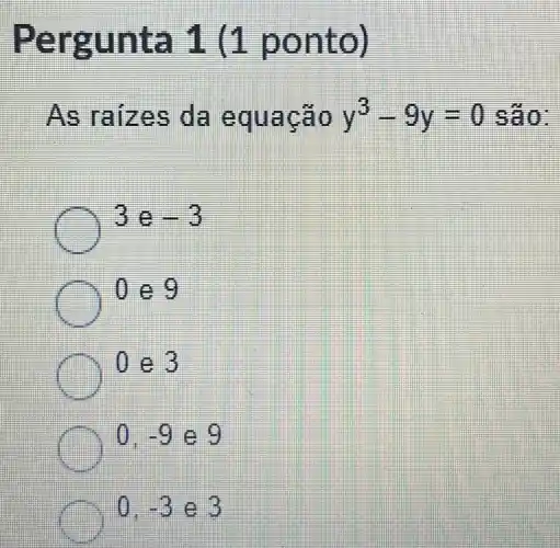 Pergu ntail1p ontol
As ra izes d a equa cao y^3-9y=0 sao.
3e -3
joeg
0e3
0 -9 e 9
-3 e 3