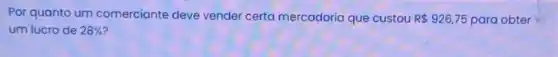 Por quanto um comerciante deve vender certa mercadoria que custou R 926,75 para obter
um lucro de 28%