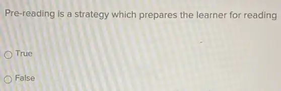 Pre-reading is a strategy which prepares the learner for reading
True
False