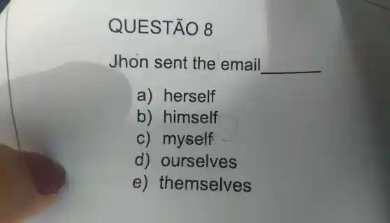 Q UES TA 08
Jhon sent the email __
a)herself
b) himself
C) myself
d) ou rselves
e) the m selves