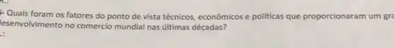 Quais foram os fatores do ponto de vista técnicos econômicos e politicas que proporcionaram um gra
lesenvolvimento no comercio mundial nas últimas décadas?