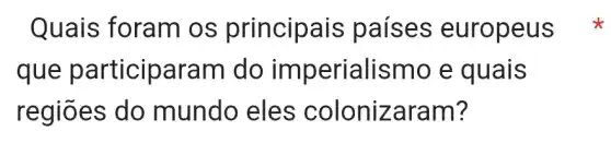 Quais foram os princip ais países europeus
que participaram do imperialismo e quais
regiōes do mundo eles colonizaram?