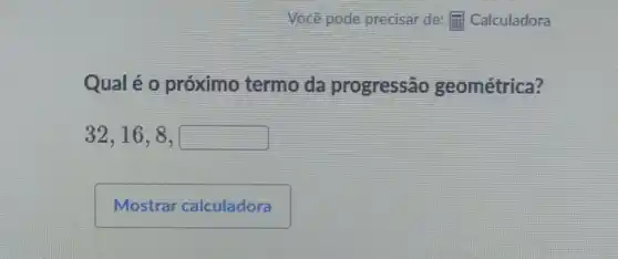 Qual é 0 próximo termo da progressão geométrica?
32,16,8,