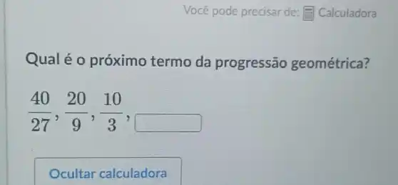 Qual é 0 próximo termo da progressão geométrica?
(40)/(27),(20)/(9),(10)/(3)