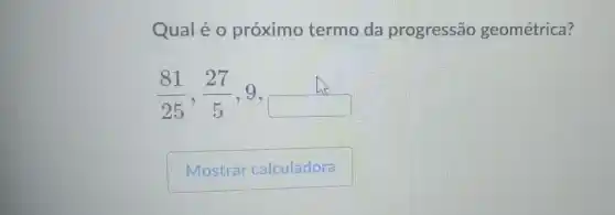 Qualé 0 próximo termo da progressão geométrica?
(81)/(25),(27)/(5),9