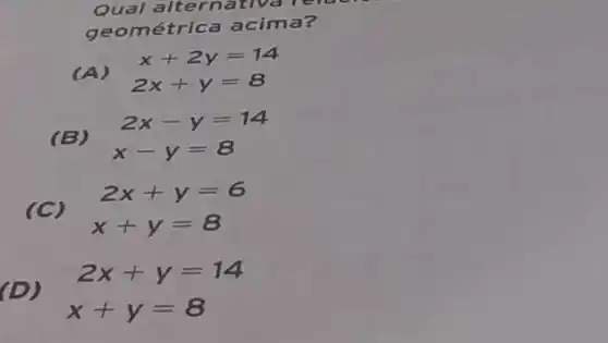 Qual alternativa rero
geom étrica acima?
(A)
2x+y=8
2x-y=14
(B)
x-y=8
2x+y=6
(C)
x+y=8
(D)
2x+y=14