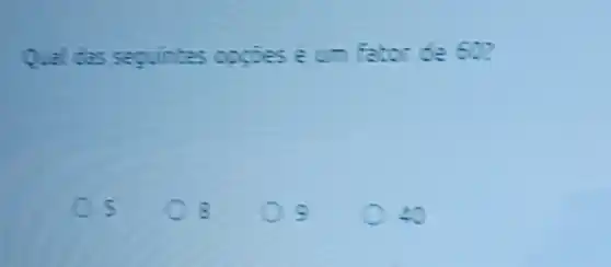 Qual das seguintes oppies e um fator de 60?
5
8
s
2.