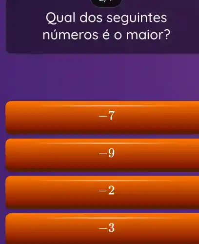 Qual dos seg uintes
numer os é o maior?
-9
-2
-3