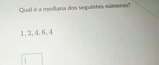 Qualé a mediana dos seguintes números?
1,2,4,6,4
square