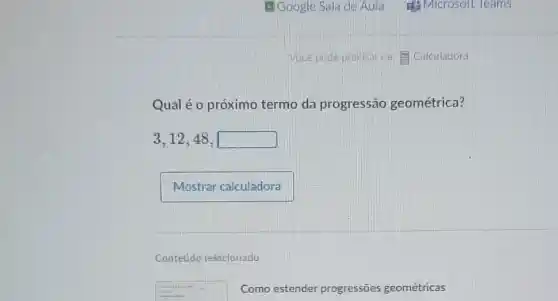 Qual é o próximo termo da progressão geométrica?
3,12,48,
Contetido nelacionado
Como estender progressōes geométricas