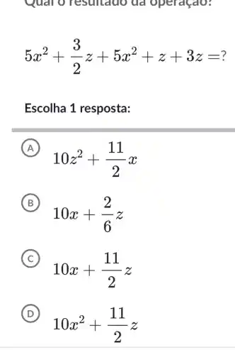 Qual O resultado da operaçao?
5x^2+(3)/(2)z+5x^2+z+3z=?
Escolha 1 resposta:
A
10z^2+(11)/(2)x
B
10x+(2)/(6)z
C
10x+(11)/(2)z
C
D
10x^2+(11)/(2)z