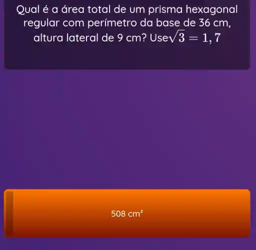 Qual é a área total de um prisma hexagonal
regular com perímetro da base de 36 cm,
altura lateral de 9 cm? Usesqrt (3)=1,7
508cm^2