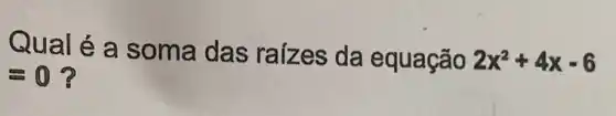 Qual é a soma das raizes da equação 2x^2+4x-6
=0 ?