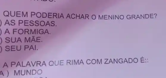 QUEM PODE RIA A CHAR O MEN IN GRAN DE?
AS P ESSO AS.
) A FOR MIGA.
) SUA MÂE.
) SEUP AI.
A PAL AVRA QUER IMA C OM ZAN GADO E:
4) MUND O