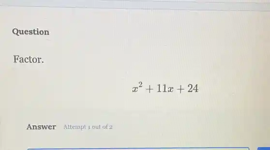 Question
Factor.
Answer Attemptiout of 2
x^2+11x+24