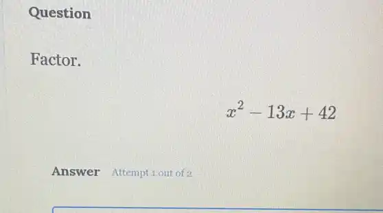 Question
Factor.
x^2-13x+42
Answer Attempt 1 out of 2