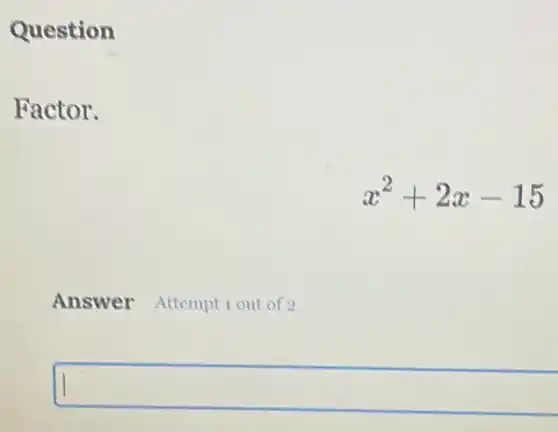 Question
Factor.
x^2+2x-15
Answer Attempt 1 out of 2
square