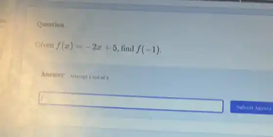 Question
Given f(x)=-2x+5 find f(-1)
Answer Attemptiontofa
square