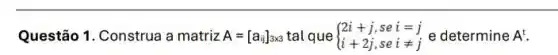 Questão 1. Construa a matriz A=[a_(ij)]_(3times 3) tal que  ) 2i+j,sei=j i+2j,seineq j