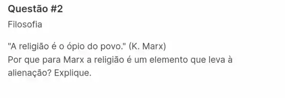 Questão #2
Filosofia
"A religião é 0 ópio do povo."(K. Marx)
Por que para Marx a religião é um elemento que leva grave (a)
alienação?Explique.