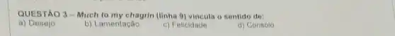 QUESTÃO 3-Much to my chagrin (linha 9)vincula o sentido de:
a) Desejo
b) Lamentação
c) Felicidade
d) Consolo