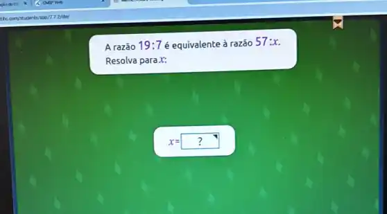 A razão 19:7 é equivalente à razão
57:x
Resolva parax:
x=? ?